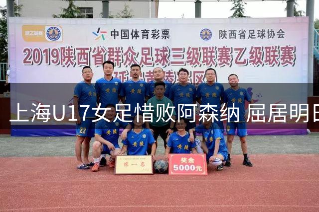 上海U17女足惜败阿森纳 屈居明日之星杯亚军