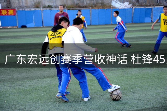 广东宏远创赛季营收神话 杜锋45岁开启事业新篇章
