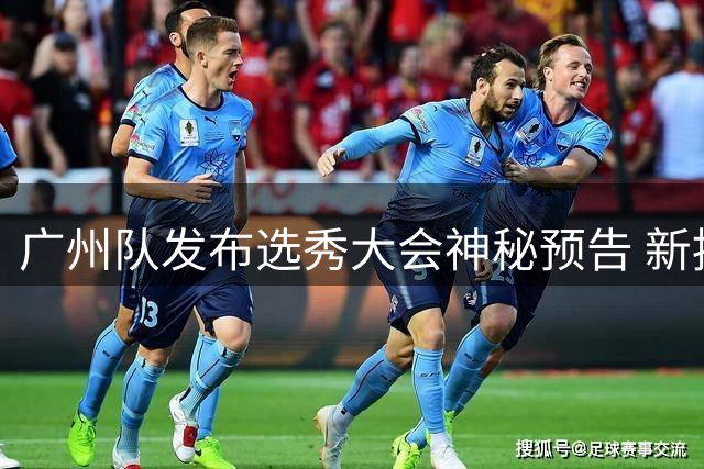 广州队发布选秀大会神秘预告 新援身份即将揭晓