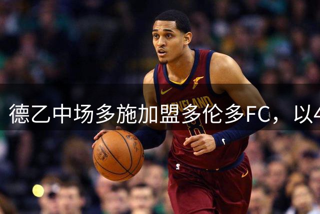 德乙中场多施加盟多伦多FC，以430万身价登陆美职联