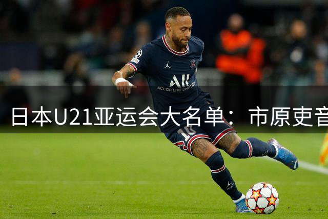 日本U21亚运会大名单：市原吏音领衔，4名留洋球员在列