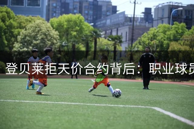 登贝莱拒天价合约背后：职业球员的价值观革命正在上演