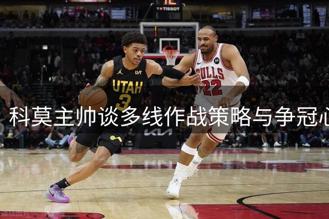 科莫主帅谈多线作战策略与争冠心态