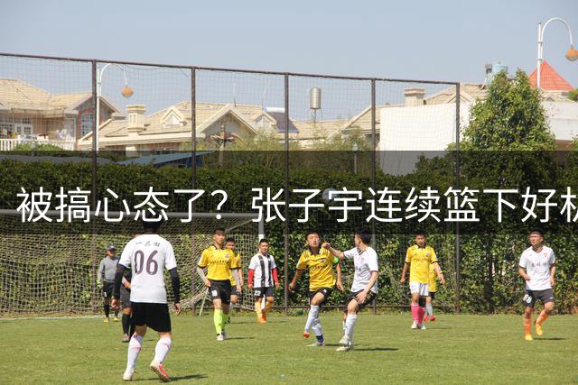被搞心态了？张子宇连续篮下好机会都没打中 连两罚都全罚丢！