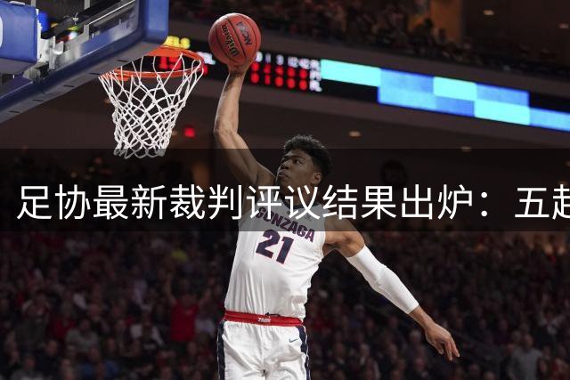 足协最新裁判评议结果出炉：五起关键判罚遭推翻引争议