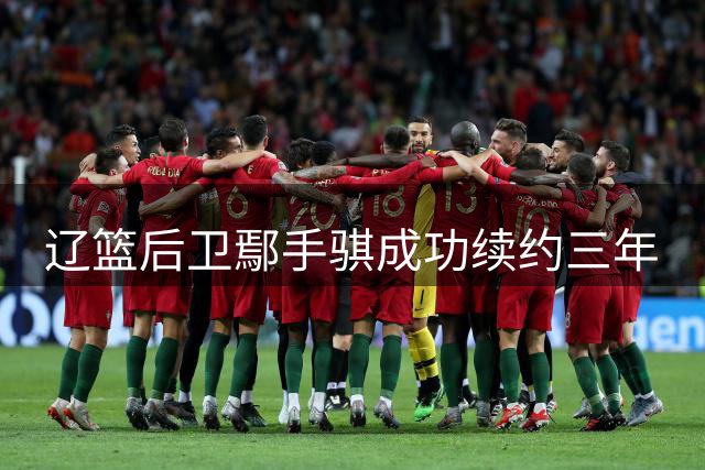 辽篮后卫鄢手骐成功续约三年
