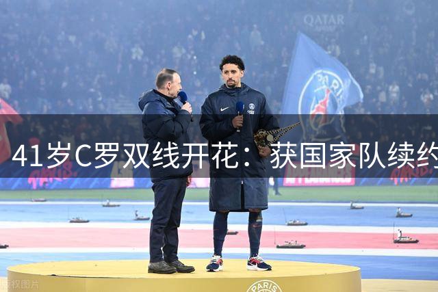 41岁C罗双线开花：获国家队续约召唤 跨界制片人进军影视圈