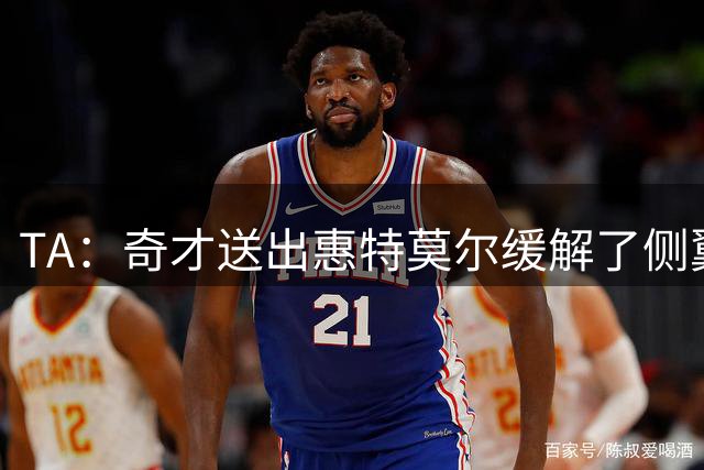 TA：奇才送出惠特莫尔缓解了侧翼球员过剩的失衡局面
